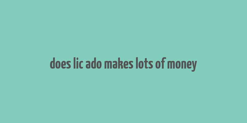 does lic ado makes lots of money