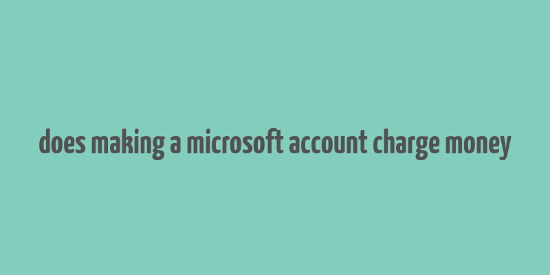 does making a microsoft account charge money