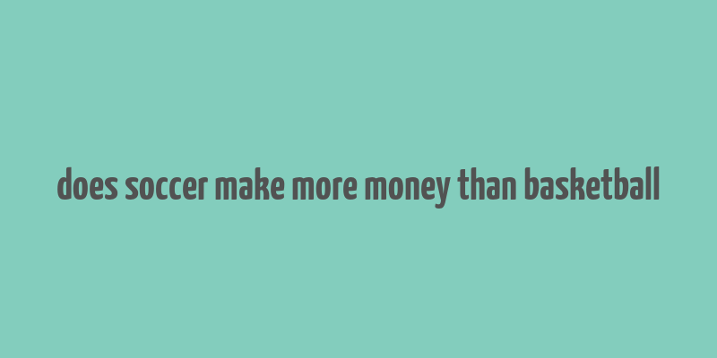 does soccer make more money than basketball