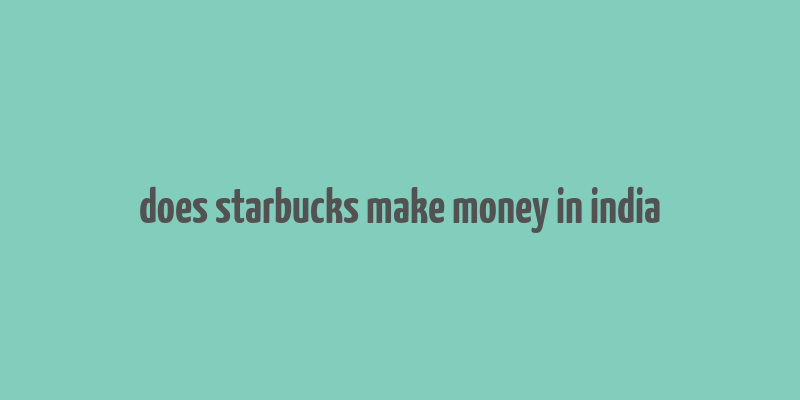 does starbucks make money in india