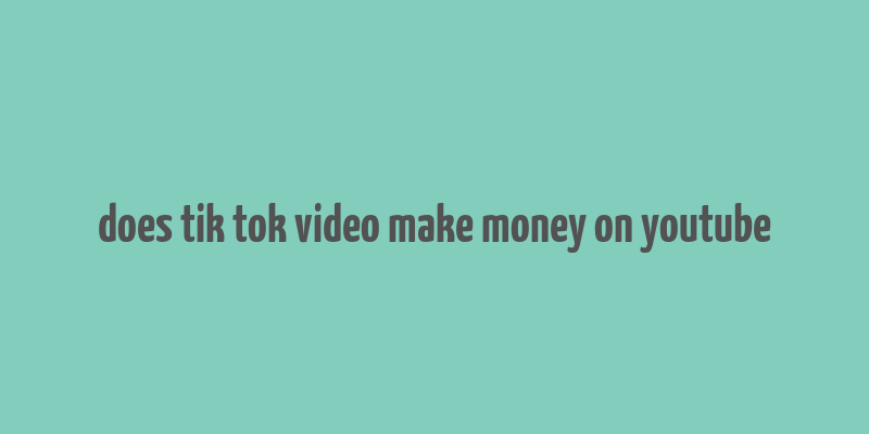 does tik tok video make money on youtube