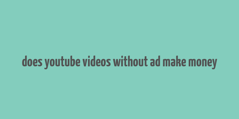 does youtube videos without ad make money