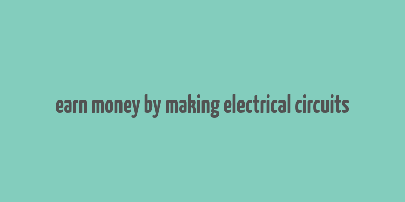 earn money by making electrical circuits