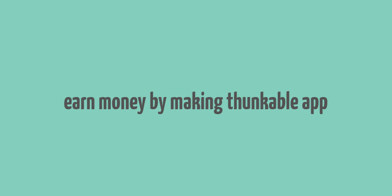 earn money by making thunkable app