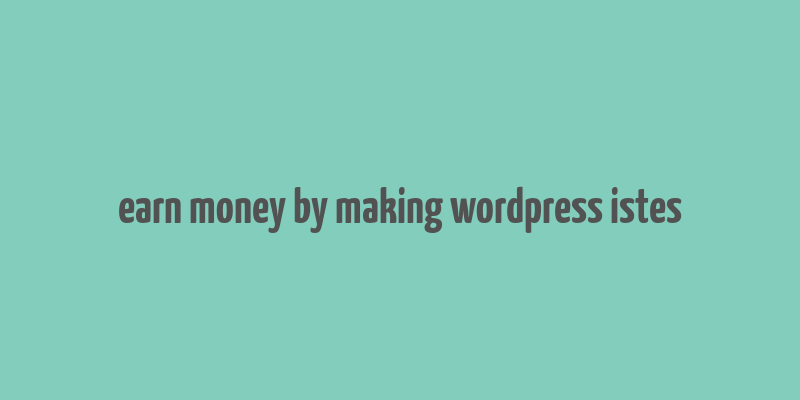 earn money by making wordpress istes