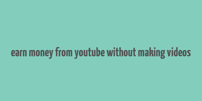 earn money from youtube without making videos