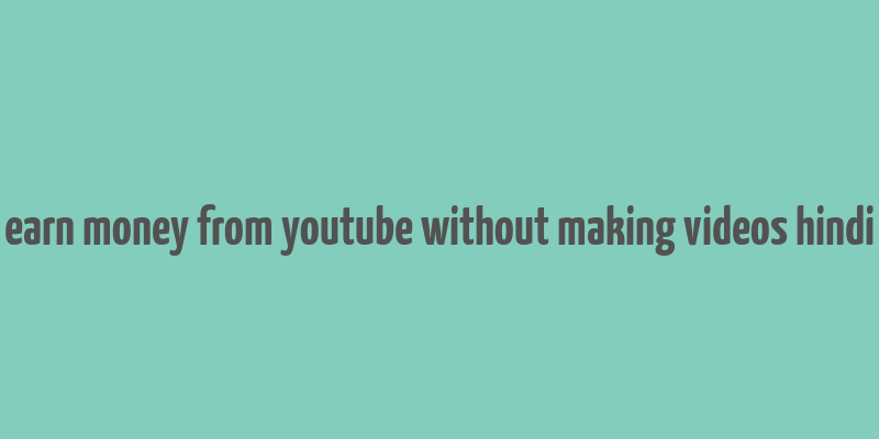 earn money from youtube without making videos hindi