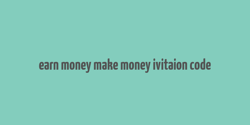 earn money make money ivitaion code