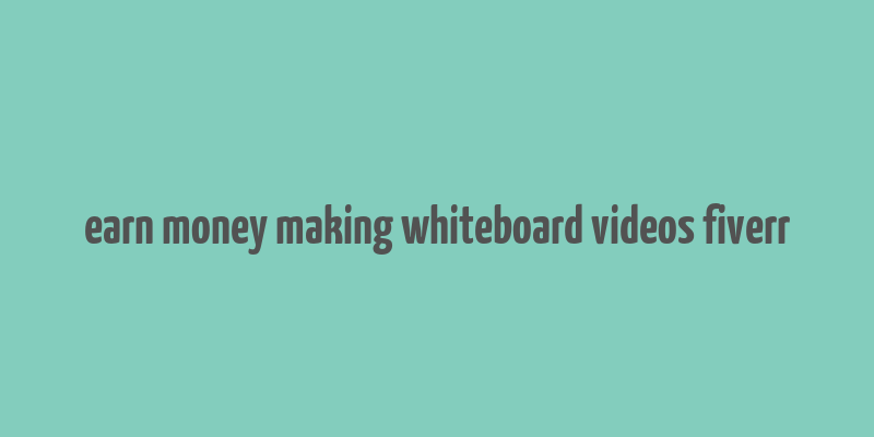 earn money making whiteboard videos fiverr