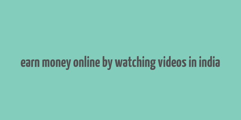 earn money online by watching videos in india