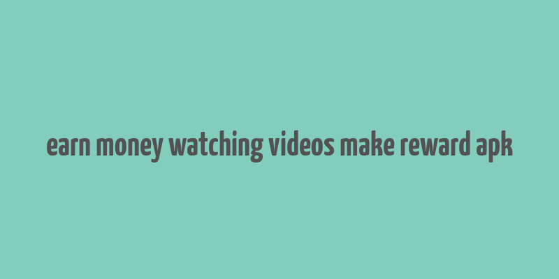 earn money watching videos make reward apk