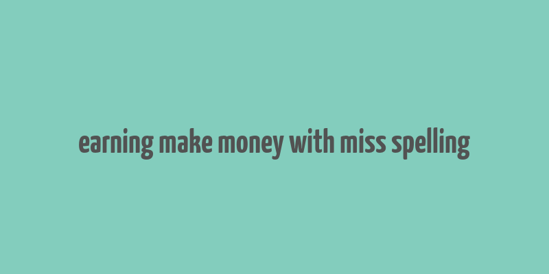 earning make money with miss spelling