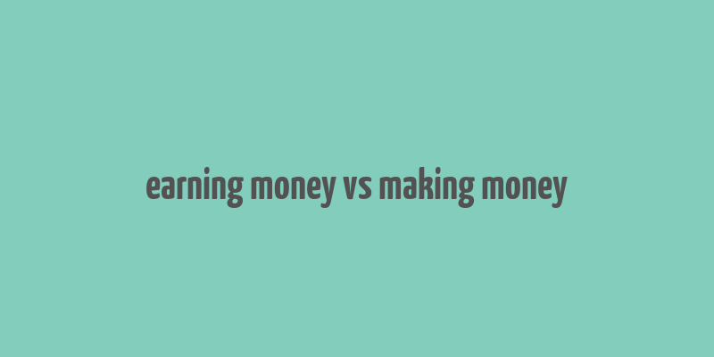 earning money vs making money