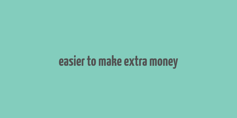 easier to make extra money