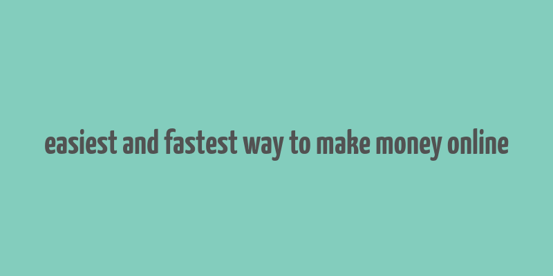 easiest and fastest way to make money online