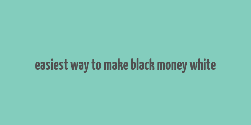 easiest way to make black money white