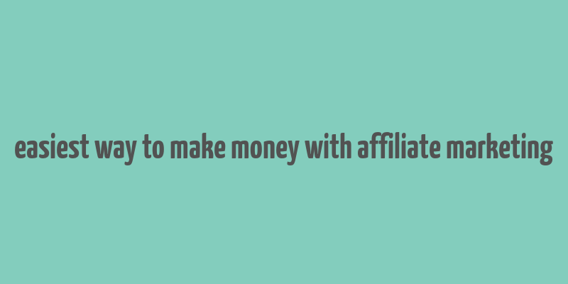 easiest way to make money with affiliate marketing