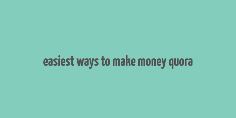 easiest ways to make money quora