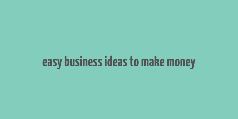 easy business ideas to make money