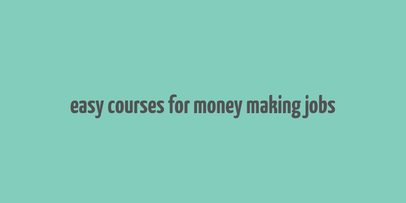 easy courses for money making jobs