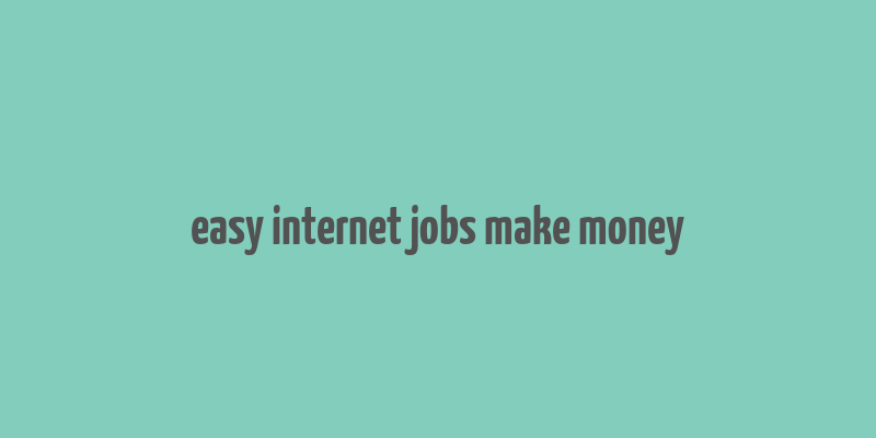 easy internet jobs make money