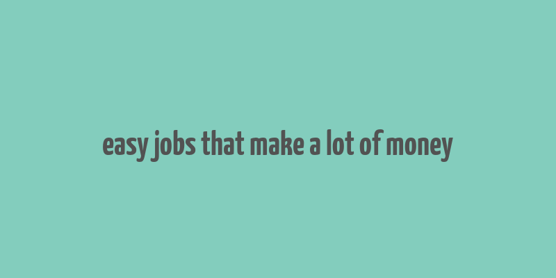 easy jobs that make a lot of money