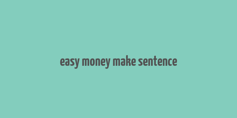 easy money make sentence