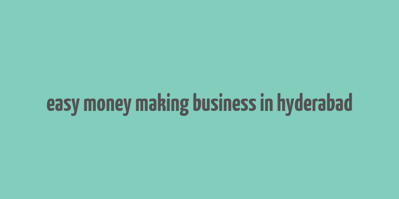 easy money making business in hyderabad