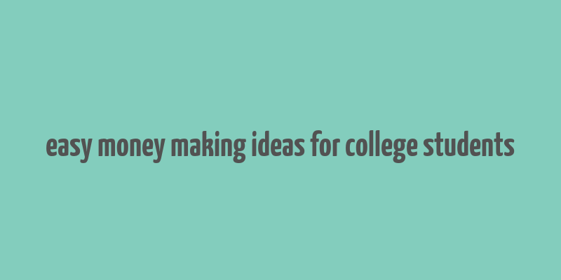 easy money making ideas for college students