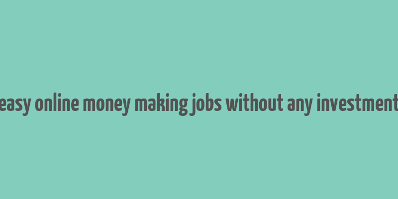 easy online money making jobs without any investment