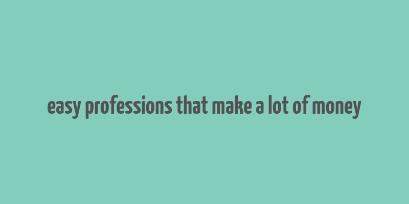 easy professions that make a lot of money