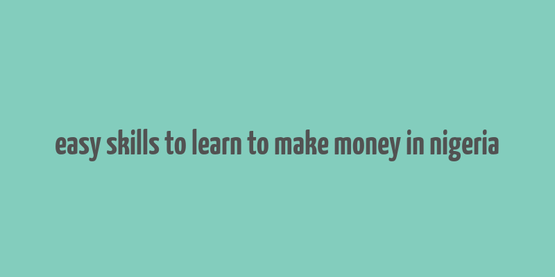 easy skills to learn to make money in nigeria