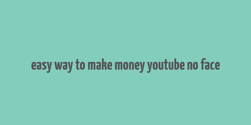 easy way to make money youtube no face