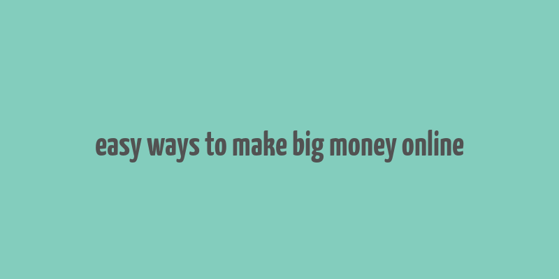 easy ways to make big money online