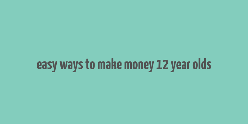 easy ways to make money 12 year olds