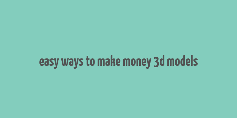 easy ways to make money 3d models