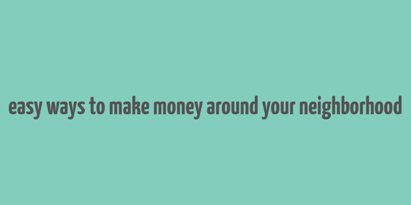 easy ways to make money around your neighborhood