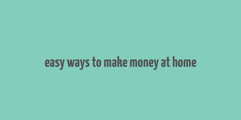 easy ways to make money at home