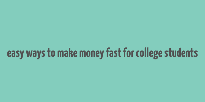 easy ways to make money fast for college students