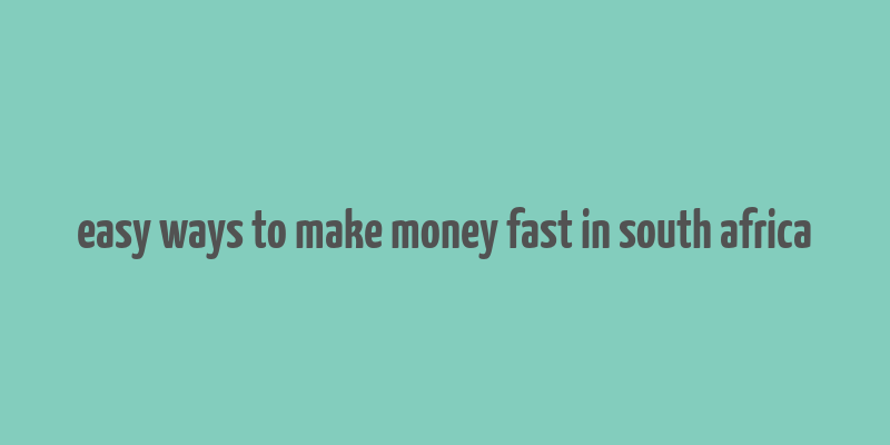 easy ways to make money fast in south africa