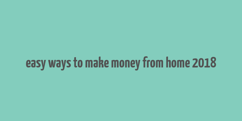 easy ways to make money from home 2018