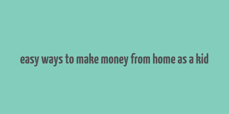 easy ways to make money from home as a kid