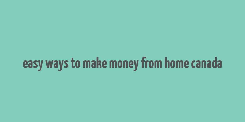 easy ways to make money from home canada