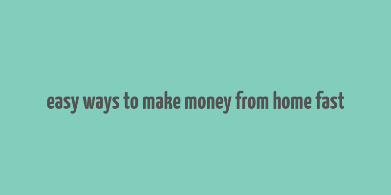 easy ways to make money from home fast