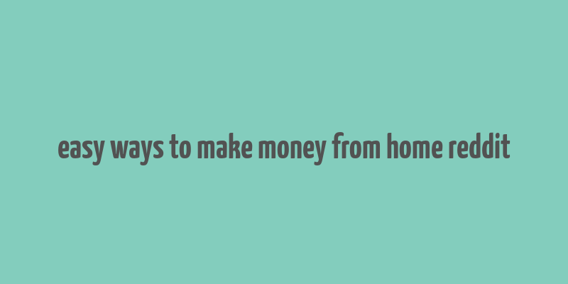 easy ways to make money from home reddit