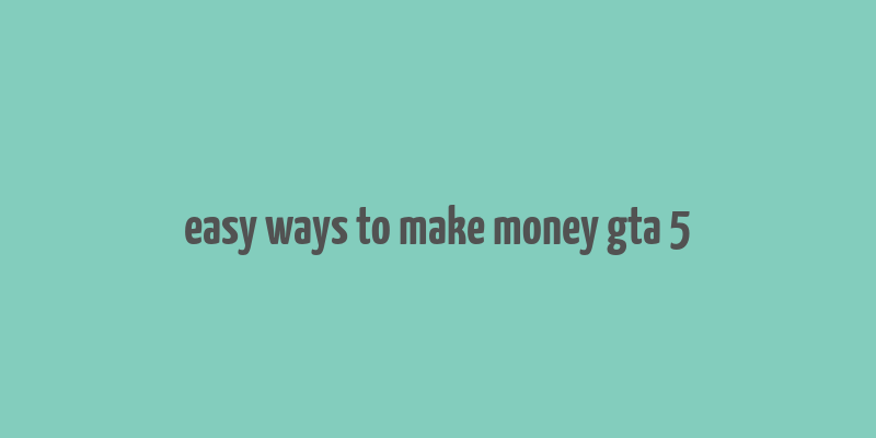 easy ways to make money gta 5