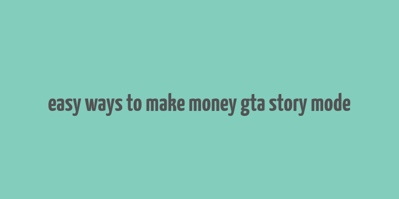 easy ways to make money gta story mode