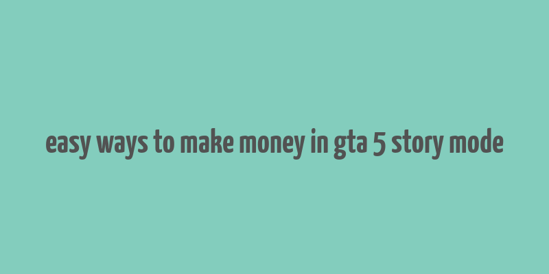 easy ways to make money in gta 5 story mode