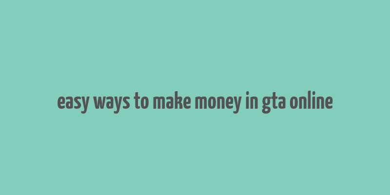 easy ways to make money in gta online