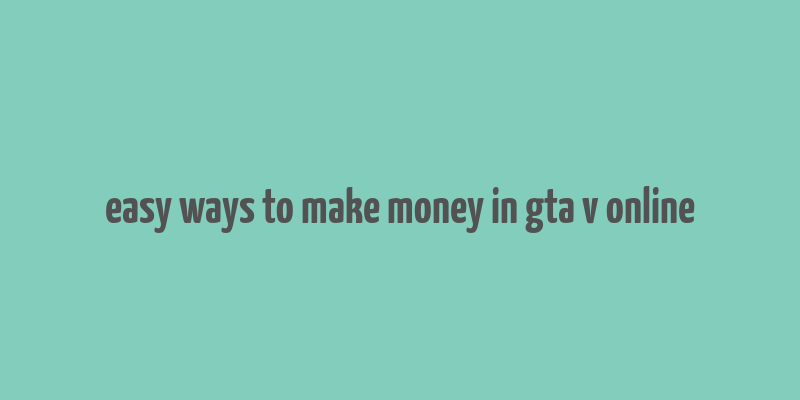 easy ways to make money in gta v online